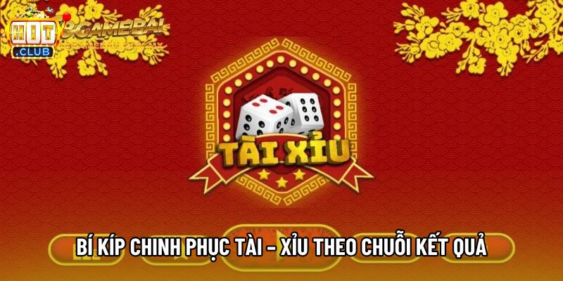 Bí kíp chinh phục Tài – Xỉu theo chuỗi kết quả Bí kíp chinh phục Tài – Xỉu theo chuỗi kết quả