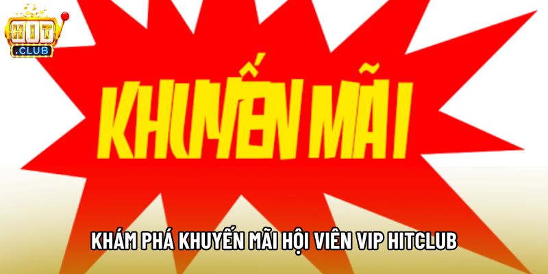 Khám phá khuyến mãi hội viên VIP Hitclub Khám phá khuyến mãi hội viên VIP Hitclub