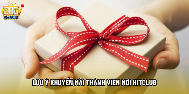 Lưu ý khuyến mãi thành viên mới hitclub
