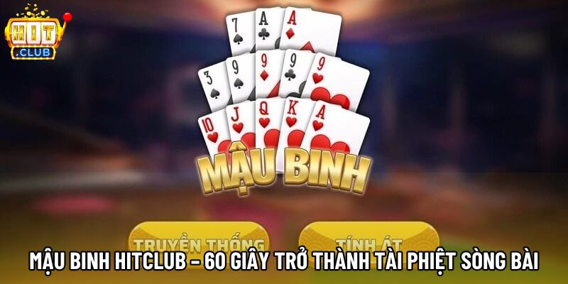Mậu Binh Hitclub – 60 Giây Trở Thành Tài Phiệt Sòng Bài