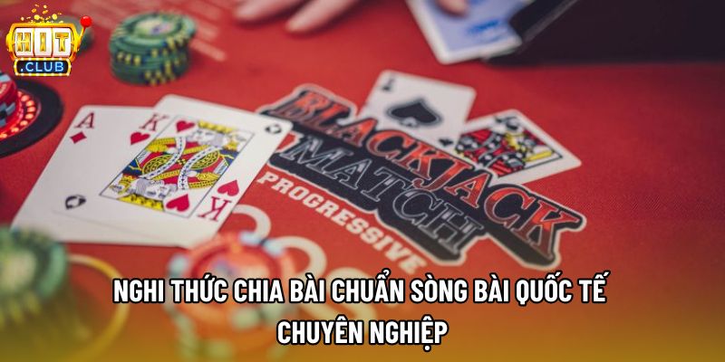Nghi thức chia bài chuẩn sòng bài quốc tế chuyên nghiệp Nghi thức chia bài chuẩn sòng bài quốc tế chuyên nghiệp