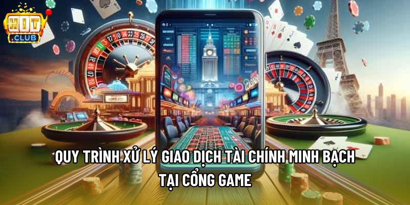 Quy trình xử lý giao dịch tài chính minh bạch tại cổng game Quy trình xử lý giao dịch tài chính minh bạch tại cổng game