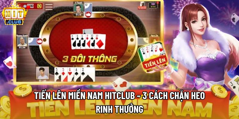 Tiến Lên Miền Nam Hitclub – 3 Cách Chặn Heo Rinh Thưởng 